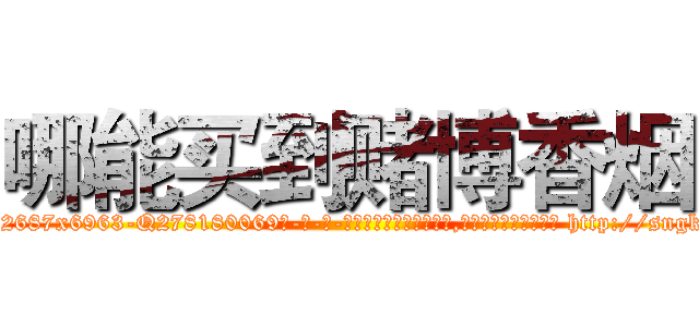 哪能买到赌博香烟 (哪能买到赌博香烟【电-186x2687x6963-Q278180069元-吉-药-业】我们做的是长期生意,靠的是老客户长期支持 http://sngk.net/DK8biG
)