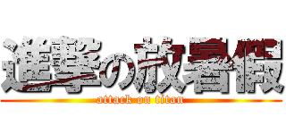進撃の放暑假 (attack on titan)