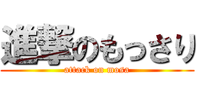 進撃のもっさり (attack on mosa)