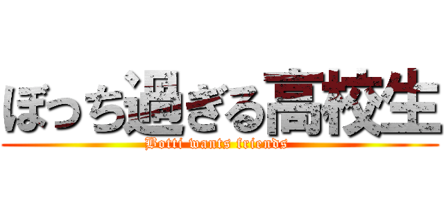 ぼっち過ぎる高校生 (Botti wants friends )
