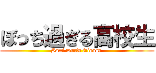 ぼっち過ぎる高校生 (Botti wants friends )