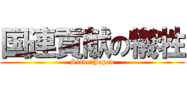 国連貢献の犠牲 (Slave　Japan)