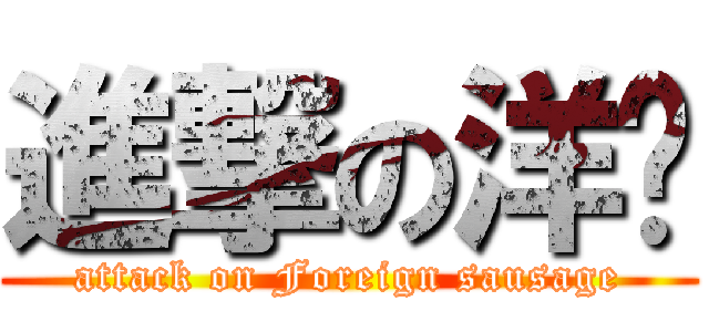 進撃の洋屌 (attack on Foreign sausage)