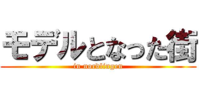 モデルとなった街 (in nordlingen)