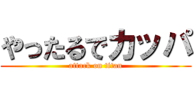 やったるでカッパ (attack on titan)
