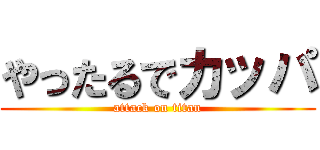 やったるでカッパ (attack on titan)