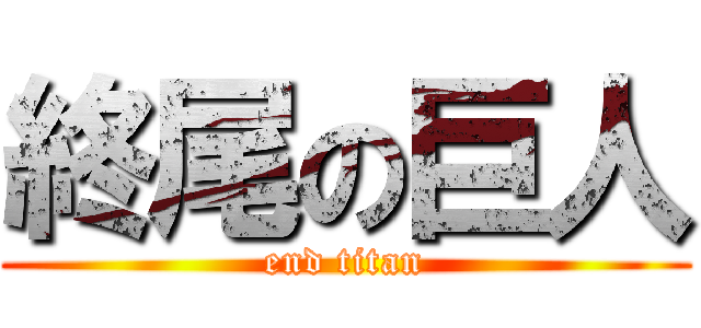 終尾の巨人 (end titan)