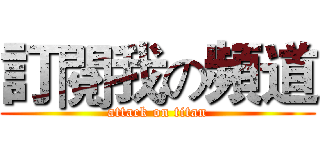 訂閱我の頻道 (attack on titan)