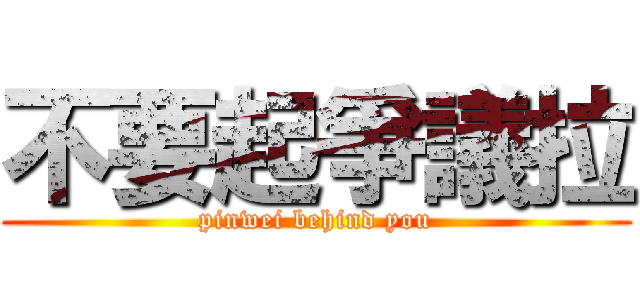 不要起爭議拉 (pinwei behind you)