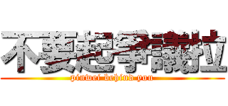 不要起爭議拉 (pinwei behind you)