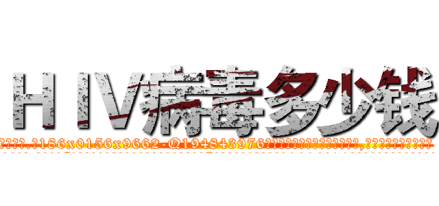 ＨＩＶ病毒多少钱 (HIV病毒多少钱【电.话186x0156x9662-Q194843976林氏药业】我们做的是长期生意,靠的是老客户长期支持
参考消息网2月20日报道 韩媒称，“剩女多、离婚率高的城市，房价一定会上涨。”这是中国经济学家金岩石2016年12月参加在上海举行的房地产相关论坛时说的话。
)