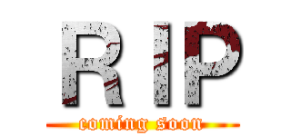 ＲＩＰ (coming soon)