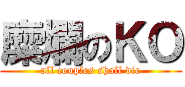 糜爛のＫＯ (all couples shall die)