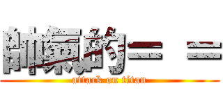 帥氣的＝ ＝ (attack on titan)