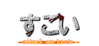 すごい (attack on draw)