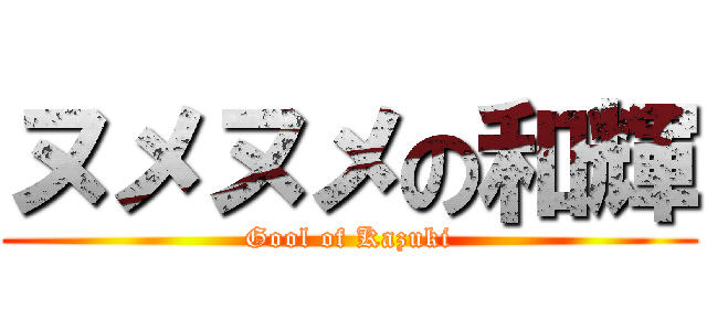 ヌメヌメの和輝 (Gool of Kazuki)