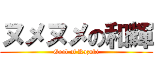 ヌメヌメの和輝 (Gool of Kazuki)