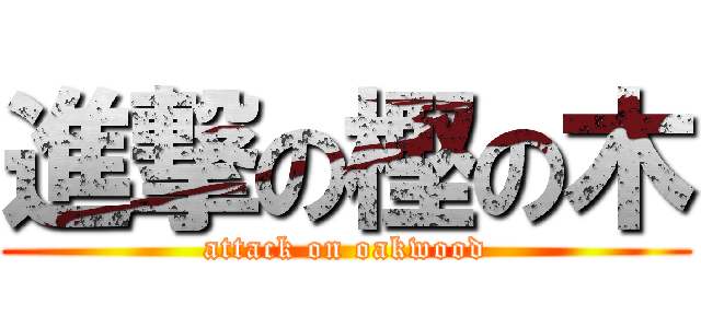 進撃の樫の木 (attack on oakwood)