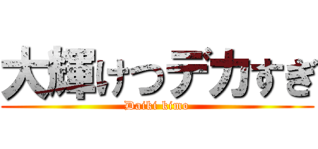 大輝けつデカすぎ (Daiki kimo)