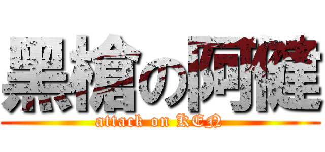 黑槍の阿健 (attack on KEN)