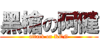 黑槍の阿健 (attack on KEN)