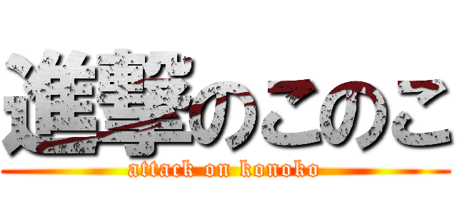 進撃のこのこ (attack on konoko)