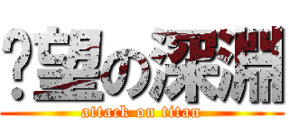 絕望の深淵 (attack on titan)