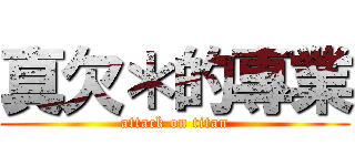 真欠＊的專業 (attack on titan)