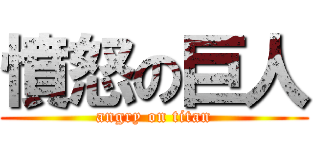 憤怒の巨人 (angry on titan)