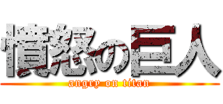 憤怒の巨人 (angry on titan)