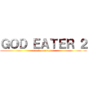 ＧＯＤ ＥＡＴＥＲ ２ (attack on aragami)