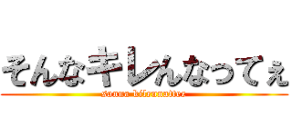 そんなキレんなってぇ (sonna kilennattee)