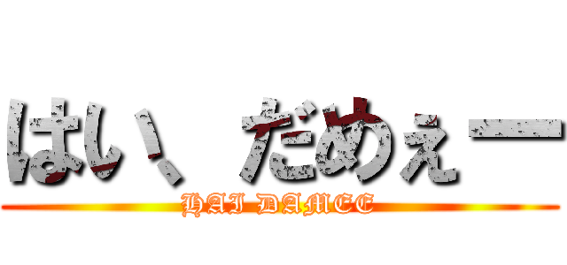 はい、だめぇー (HAI DAMEE)