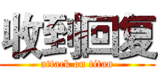 收到回复 (attack on titan)