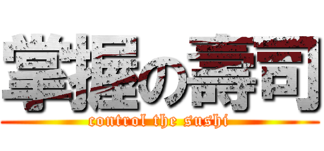 掌握の壽司 (control the sushi)
