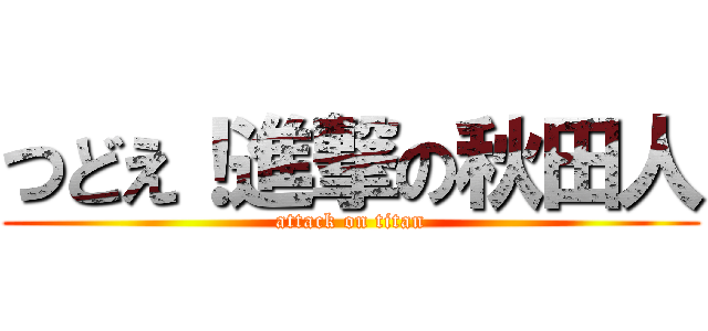 つどえ！進撃の秋田人 (attack on titan)