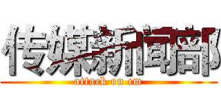 传媒新闻部 (attack on cm)