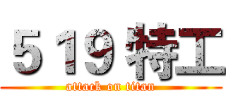 ５１９ 特工 (attack on titan)