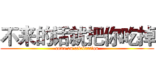 不来的话就把你吃掉 (come on celebration)