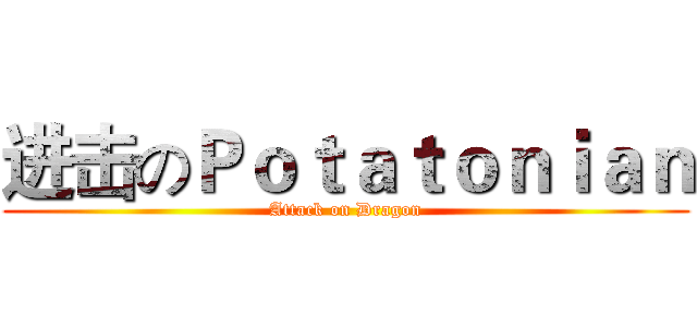 进击のＰｏｔａｔｏｎｉａｎ (Attack on Dragon)