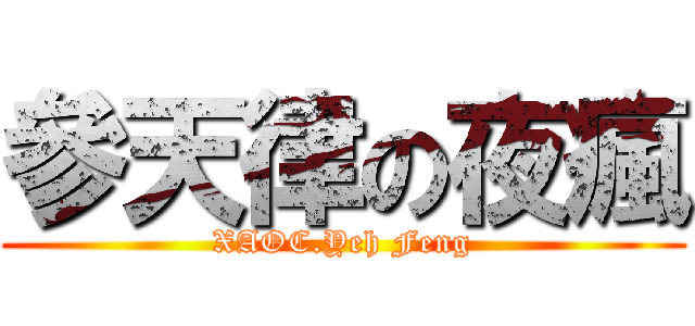 參天律の夜瘋 (XAOC.Yeh Feng)
