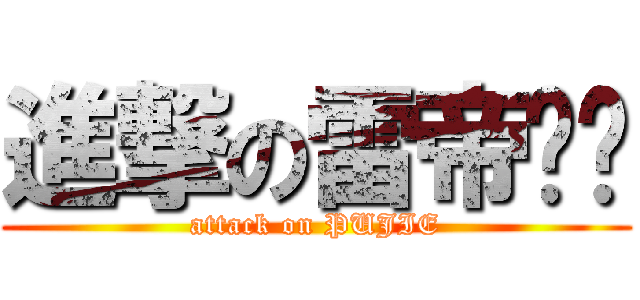 進撃の雷帝嘎嘎 (attack on PUJIE)