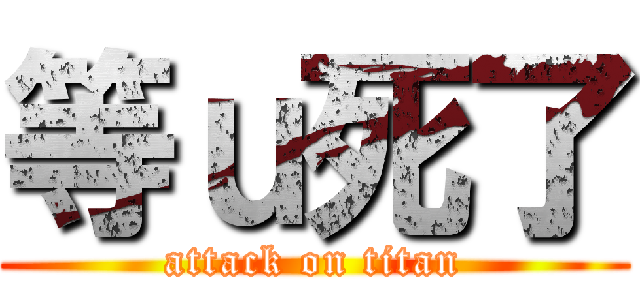 等ｕ死了 (attack on titan)