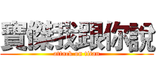 寶傑我跟你說 (attack on titan)