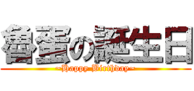 魯蛋の誕生日 (~Happy Birthday~)