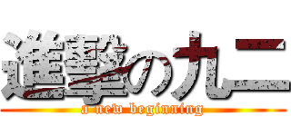 進擊の九二 (a new beginning)