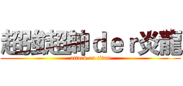 超強超帥ｄｅｒ炎龍 (attack on titan)