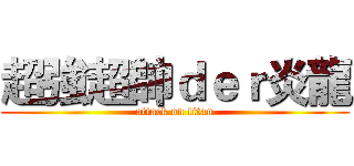 超強超帥ｄｅｒ炎龍 (attack on titan)