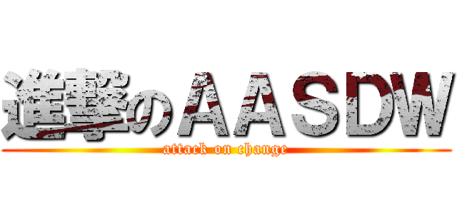 進撃のＡＡＳＤＷ (attack on change)