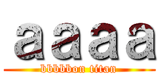 ａａａａ (bbbbbon titan)